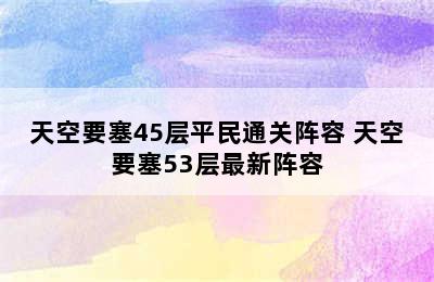 天空要塞45层平民通关阵容 天空要塞53层最新阵容